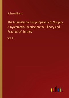 The International Encyclopaedia of Surgery. A Systematic Treatise on the Theory and Practice of Surgery