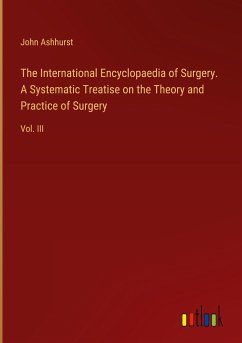 The International Encyclopaedia of Surgery. A Systematic Treatise on the Theory and Practice of Surgery - Ashhurst, John