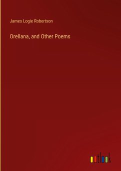 Orellana, and Other Poems - Robertson, James Logie