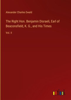 The Right Hon. Benjamin Disraeli, Earl of Beaconsfield, K. G., and His Times - Ewald, Alexander Charles