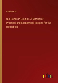 Our Cooks in Council. A Manual of Practical and Economical Recipes for the Household - Anonymous