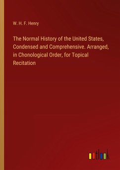 The Normal History of the United States, Condensed and Comprehensive. Arranged, in Chonological Order, for Topical Recitation - Henry, W. H. F.