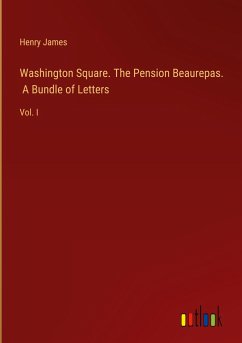 Washington Square. The Pension Beaurepas. A Bundle of Letters - James, Henry