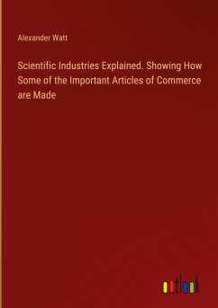 Scientific Industries Explained. Showing How Some of the Important Articles of Commerce are Made