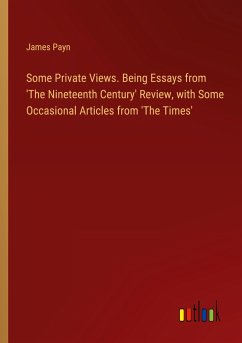 Some Private Views. Being Essays from 'The Nineteenth Century' Review, with Some Occasional Articles from 'The Times' - Payn, James