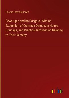 Sewer-gas and its Dangers. With an Exposition of Common Defects in House Drainage, and Practical Information Relating to Their Remedy