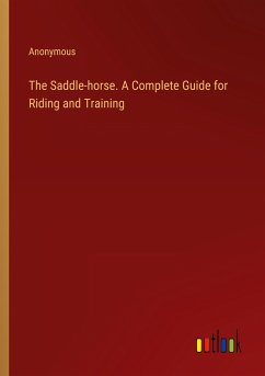 The Saddle-horse. A Complete Guide for Riding and Training - Anonymous