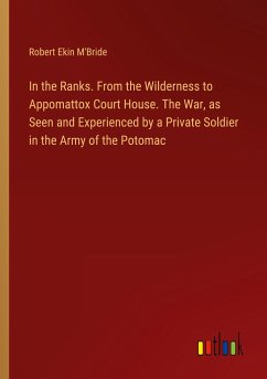 In the Ranks. From the Wilderness to Appomattox Court House. The War, as Seen and Experienced by a Private Soldier in the Army of the Potomac - M'Bride, Robert Ekin