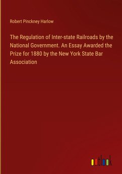 The Regulation of Inter-state Railroads by the National Government. An Essay Awarded the Prize for 1880 by the New York State Bar Association - Harlow, Robert Pinckney