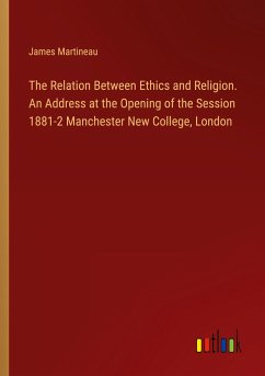 The Relation Between Ethics and Religion. An Address at the Opening of the Session 1881-2 Manchester New College, London