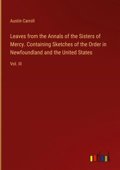 Leaves from the Annals of the Sisters of Mercy. Containing Sketches of the Order in Newfoundland and the United States - Carroll, Austin