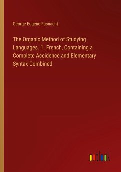 The Organic Method of Studying Languages. 1. French, Containing a Complete Accidence and Elementary Syntax Combined