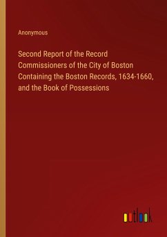 Second Report of the Record Commissioners of the City of Boston Containing the Boston Records, 1634-1660, and the Book of Possessions