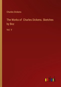 The Works of Charles Dickens. Sketches by Boz - Dickens, Charles