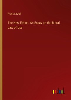 The New Ethics. An Essay on the Moral Law of Use - Sewall, Frank