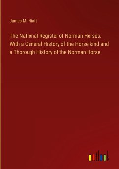 The National Register of Norman Horses. With a General History of the Horse-kind and a Thorough History of the Norman Horse - Hiatt, James M.