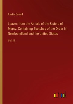 Leaves from the Annals of the Sisters of Mercy. Containing Sketches of the Order in Newfoundland and the United States - Carroll, Austin