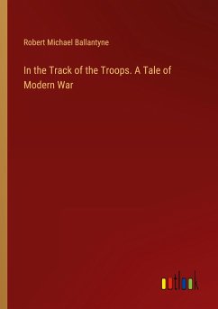 In the Track of the Troops. A Tale of Modern War