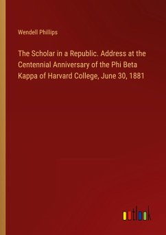 The Scholar in a Republic. Address at the Centennial Anniversary of the Phi Beta Kappa of Harvard College, June 30, 1881