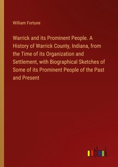 Warrick and its Prominent People. A History of Warrick County, Indiana, from the Time of its Organization and Settlement, with Biographical Sketches of Some of its Prominent People of the Past and Present
