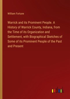 Warrick and its Prominent People. A History of Warrick County, Indiana, from the Time of its Organization and Settlement, with Biographical Sketches of Some of its Prominent People of the Past and Present - Fortune, William