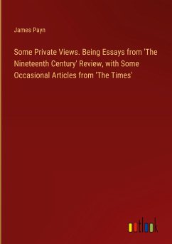 Some Private Views. Being Essays from 'The Nineteenth Century' Review, with Some Occasional Articles from 'The Times'