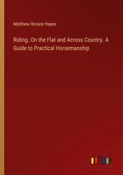 Riding. On the Flat and Across Country. A Guide to Practical Horsemanship - Hayes, Matthew Horace