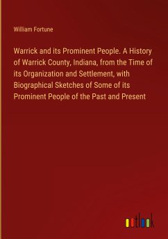 Warrick and its Prominent People. A History of Warrick County, Indiana, from the Time of its Organization and Settlement, with Biographical Sketches of Some of its Prominent People of the Past and Present - Fortune, William