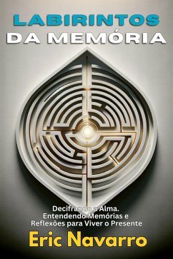 Labirintos da Memória: Decifrando a Alma. Entendendo Memórias e Reflexões para Viver o Presente (eBook, ePUB) - Navarro, Eric
