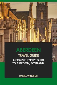 Aberdeen Travel Guide: A Comprehensive Guide to Aberdeen, Scotland (eBook, ePUB) - Windsor, Daniel
