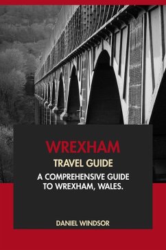 Wrexham Travel Guide: A Comprehensive Guide to Wrexham, Wales (eBook, ePUB) - Windsor, Daniel