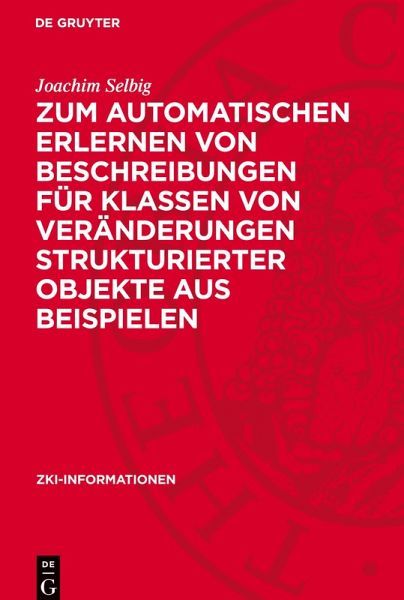 Zum automatischen Erlernen von Beschreibungen für Klassen von Veränderungen strukturierter Objekte aus Beispielen Zum automatischen Erlernen von Beschreibungen für Klassen von Veränderungen strukturierter Objekte aus Beispielen