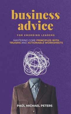 Business Advice for Emerging Leaders: Mastering Core Principles with Truisms and Actionable Worksheets (eBook, ePUB) - Peters, Paul Michael