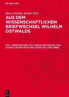 Aus dem wissenschaftlichen Briefwechsel Wilhelm Ostwalds, Teil 1, Briefwechsel mit Ludwig Boltzmann, Max Planck, Georg Helm und Josiah Willard Gibbs