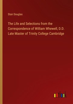 The Life and Selections from the Correspondence of William Whewell, D.D. Late Master of Trinity College Cambridge