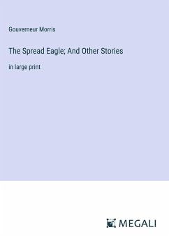 The Spread Eagle; And Other Stories - Morris, Gouverneur