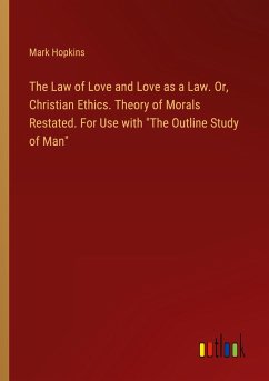The Law of Love and Love as a Law. Or, Christian Ethics. Theory of Morals Restated. For Use with 