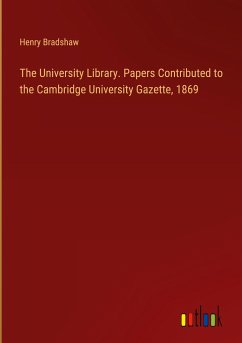 The University Library. Papers Contributed to the Cambridge University Gazette, 1869