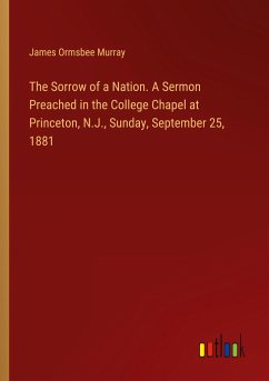 The Sorrow of a Nation. A Sermon Preached in the College Chapel at Princeton, N.J., Sunday, September 25, 1881