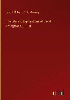 The Life and Explorations of David Livingstone, L. L. D. - Roberts, John S.; Manning, E . A.