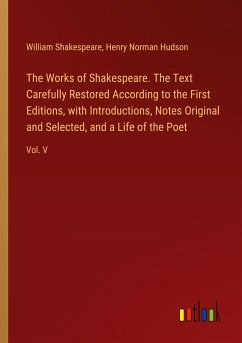 The Works of Shakespeare. The Text Carefully Restored According to the First Editions, with Introductions, Notes Original and Selected, and a Life of the Poet
