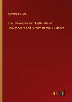 The Shakespearean Myth. William Shakespeare and Circumstantial Evidence - Morgan, Appleton