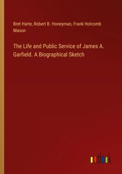The Life and Public Service of James A. Garfield. A Biographical Sketch - Harte, Bret; Honeyman, Robert B.; Mason, Frank Holcomb