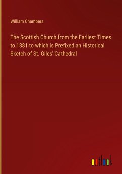 The Scottish Church from the Earliest Times to 1881 to which is Prefixed an Historical Sketch of St. Giles' Cathedral - Chambers, William