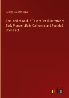 The Land of Gold. A Tale of '49, Illustrative of Early Pioneer Life in California, and Founded Upon Fact