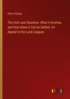 The Irish Land Question. What it Involves, and How Alone it Can be Settled. An Appeal to the Land Leagues