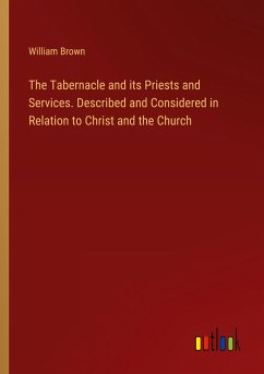The Tabernacle and its Priests and Services. Described and Considered in Relation to Christ and the Church