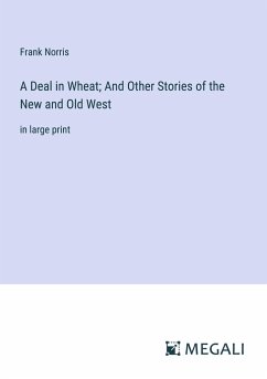 A Deal in Wheat; And Other Stories of the New and Old West - Norris, Frank