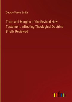 Texts and Margins of the Revised New Testament. Affecting Theological Doctrine Briefly Reviewed - Smith, George Vance