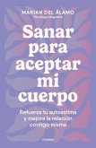 Sanar Para Aceptar Mi Cuerpo: Refuerza Tu Autoestima Y Mejora La Relación Contig O Misma / Heal to Accept My Body